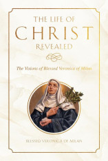 The Life of Christ Revealed: The Visions of Blessed Veronica of Milan - Hardcover
